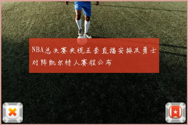 NBA总决赛央视五套直播安排及勇士对阵凯尔特人赛程公布
