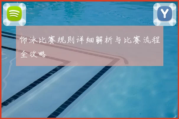 仰泳比赛规则详细解析与比赛流程全攻略