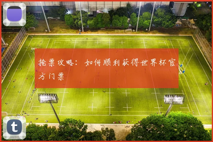 抢票攻略:如何顺利获得世界杯官方门票
