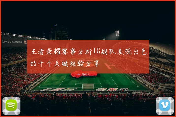 王者荣耀赛事分析IG战队表现出色的十个关键经验分享