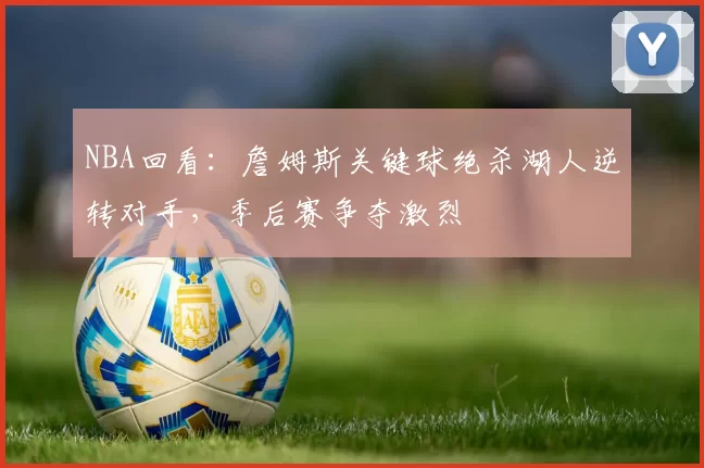 NBA回看：詹姆斯关键球绝杀湖人逆转对手，季后赛争夺激烈