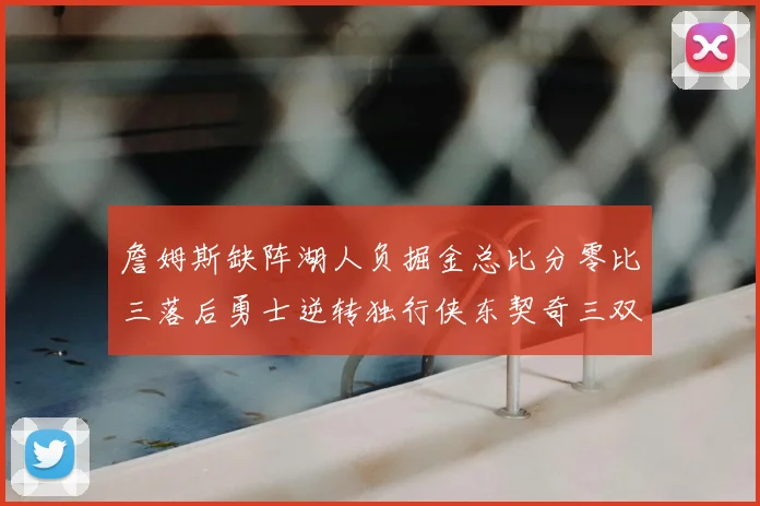 詹姆斯缺阵湖人负掘金总比分零比三落后勇士逆转独行侠东契奇三双难救主