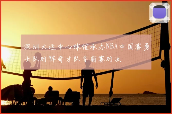 深圳大运中心球馆承办NBA中国赛勇士队对阵奇才队季前赛对决