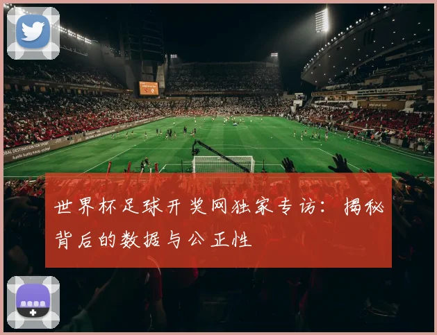 世界杯足球开奖网独家专访:揭秘背后的数据与公正性