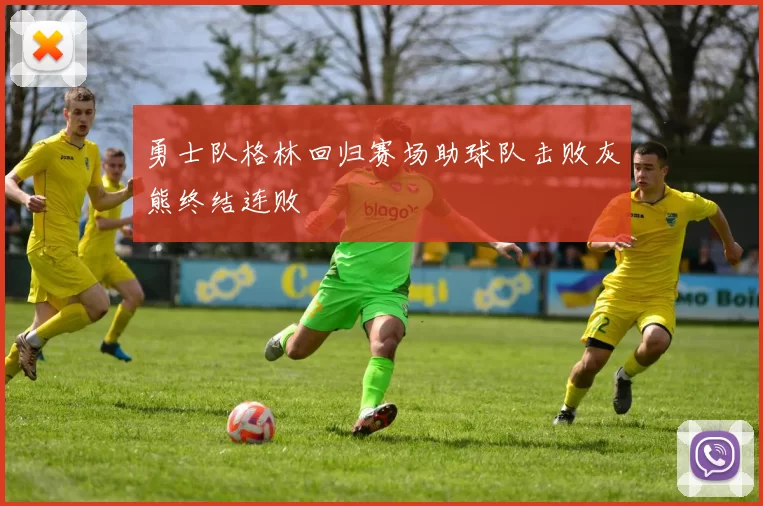 勇士队格林回归赛场助球队击败灰熊终结连败