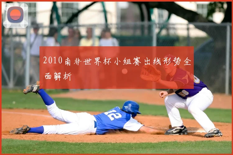 2010南非世界杯小组赛出线形势全面解析