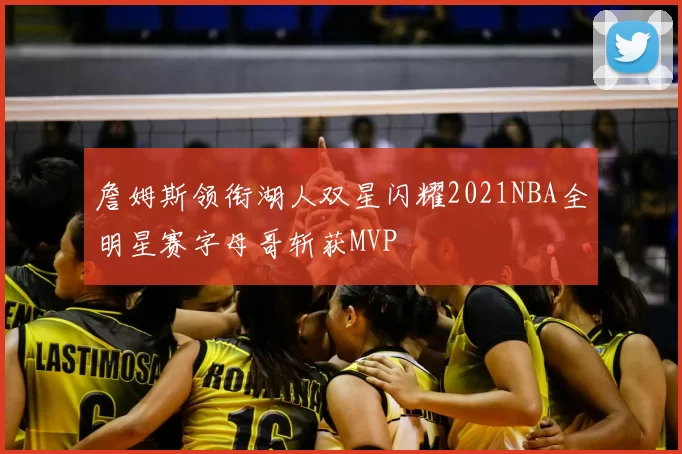 詹姆斯领衔湖人双星闪耀2021NBA全明星赛字母哥斩获MVP