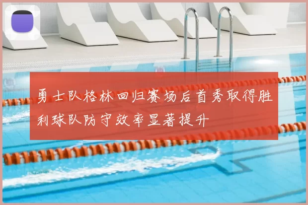 勇士队格林回归赛场后首秀取得胜利球队防守效率显著提升