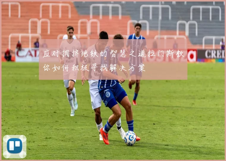 应对拥挤地铁的智慧之道拉门斯教你如何积极寻找解决方案