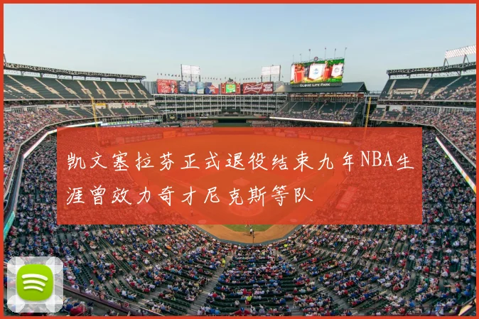 凯文塞拉芬正式退役结束九年NBA生涯曾效力奇才尼克斯等队