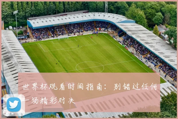 世界杯观看时间指南:别错过任何一场精彩对决