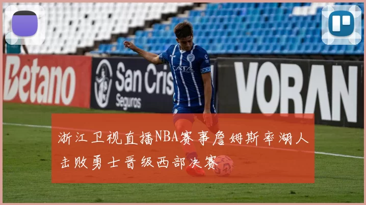 浙江卫视直播NBA赛事詹姆斯率湖人击败勇士晋级西部决赛