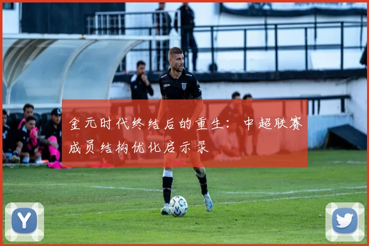 金元时代终结后的重生：中超联赛成员结构优化启示录