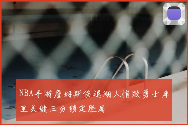 NBA手游詹姆斯伤退湖人惜败勇士库里关键三分锁定胜局