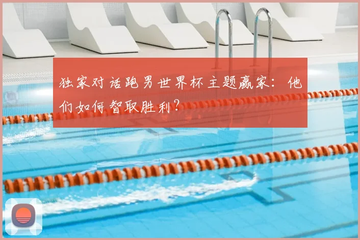 独家对话跑男世界杯主题赢家:他们如何智取胜利?