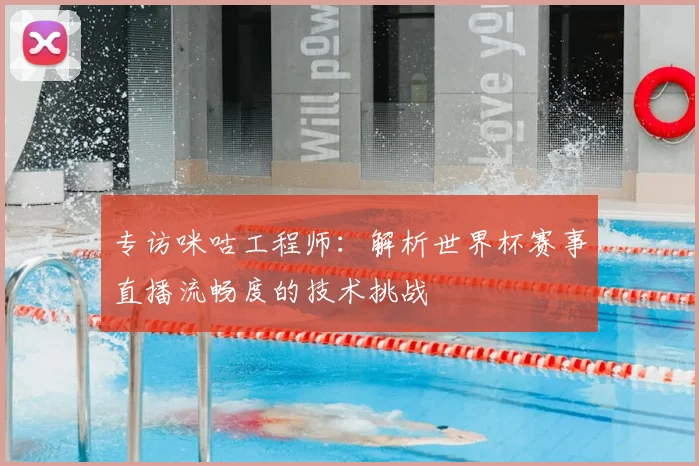 专访咪咕工程师:解析世界杯赛事直播流畅度的技术挑战