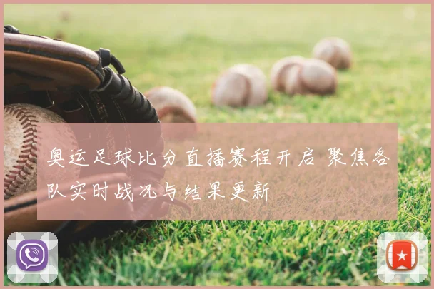 奥运足球比分直播赛程开启 聚焦各队实时战况与结果更新