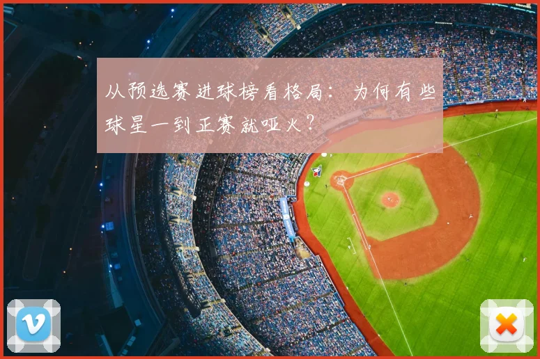 从预选赛进球榜看格局:为何有些球星一到正赛就哑火?