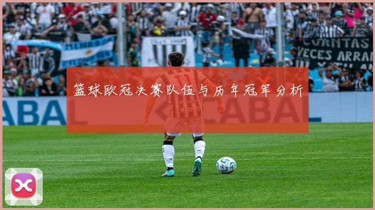 篮球欧冠决赛队伍与历年冠军分析