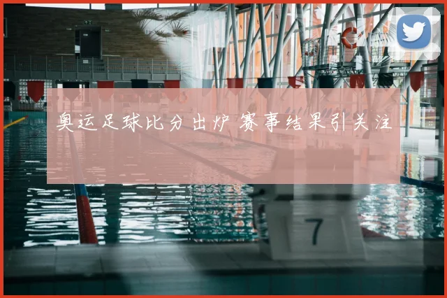 奥运足球比分出炉 赛事结果引关注