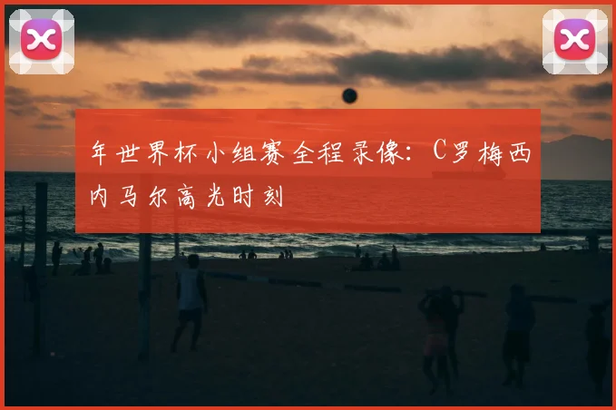 年世界杯小组赛全程录像:C罗梅西内马尔高光时刻