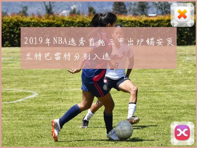 2019年NBA选秀首轮三甲出炉锡安莫兰特巴雷特分别入选