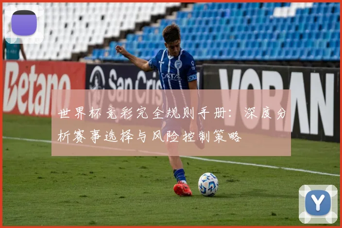 世界杯竞彩完全规则手册:深度分析赛事选择与风险控制策略