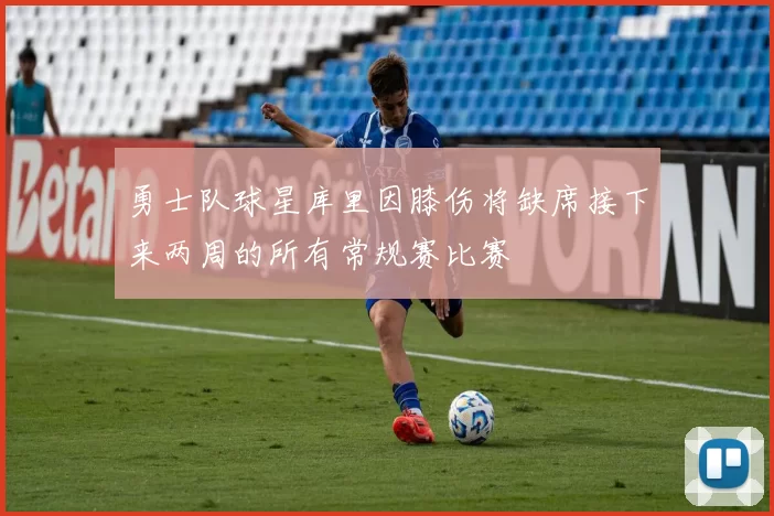 勇士队球星库里因膝伤将缺席接下来两周的所有常规赛比赛