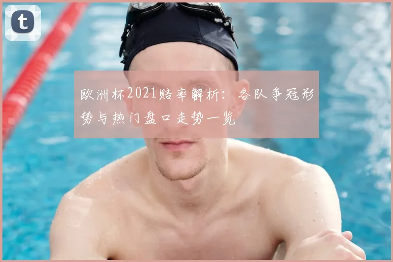 欧洲杯2021赔率解析:各队争冠形势与热门盘口走势一览