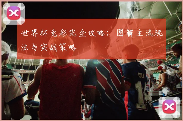 世界杯竞彩完全攻略:图解主流玩法与实战策略