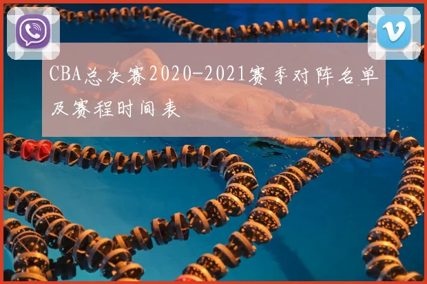 CBA总决赛2020-2021赛季对阵名单及赛程时间表