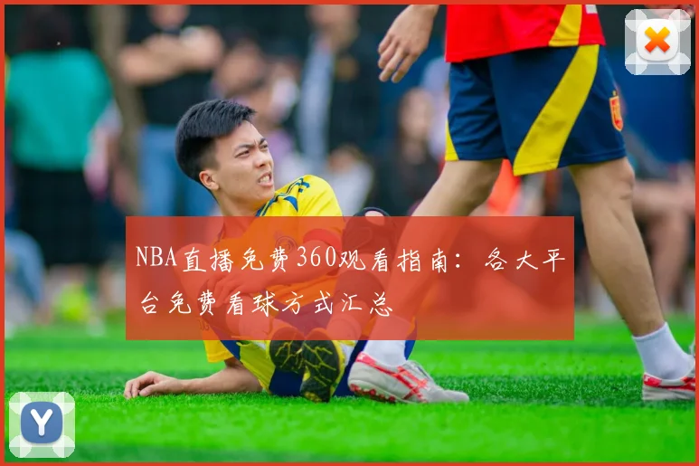 NBA直播免费360观看指南：各大平台免费看球方式汇总