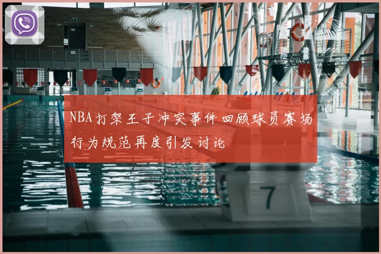 NBA打架王子冲突事件回顾球员赛场行为规范再度引发讨论