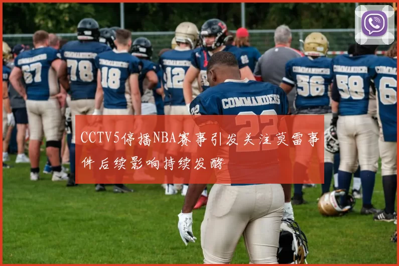 CCTV5停播NBA赛事引发关注莫雷事件后续影响持续发酵