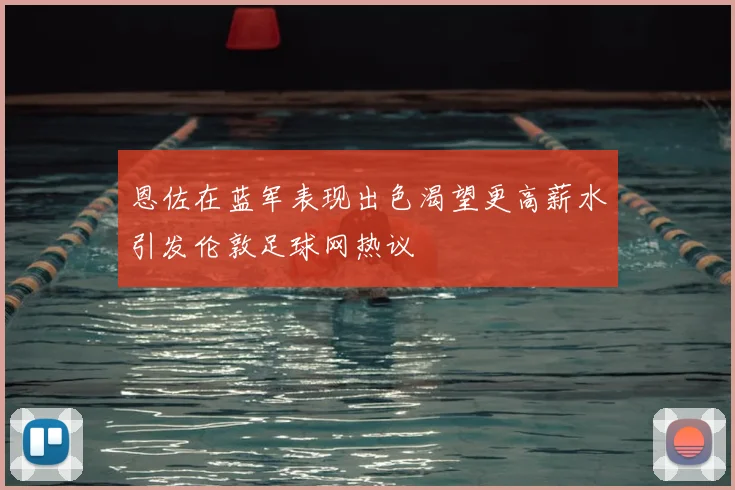 恩佐在蓝军表现出色渴望更高薪水引发伦敦足球网热议