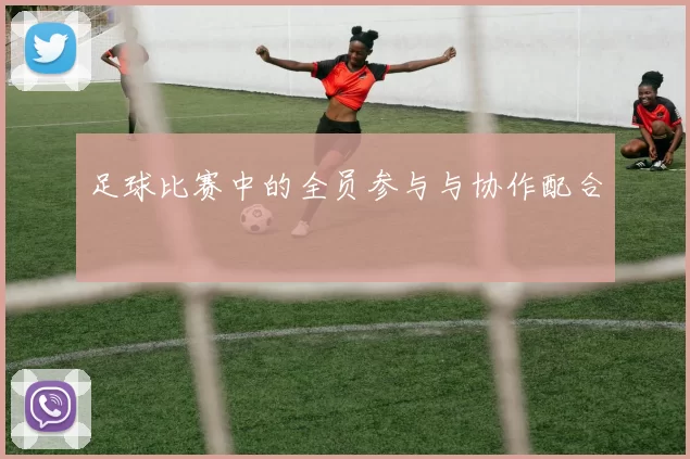 足球比赛中的全员参与与协作配合