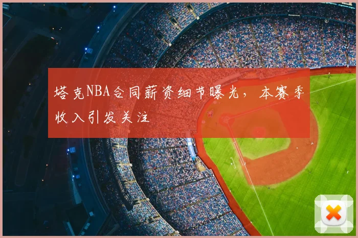 塔克NBA合同薪资细节曝光,本赛季收入引发关注