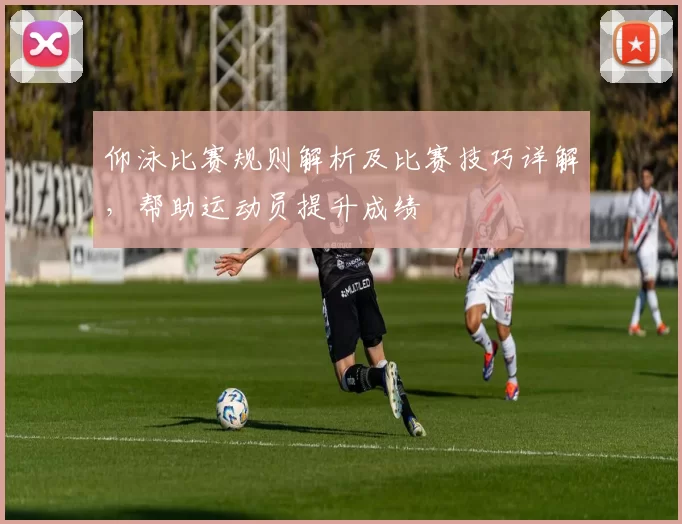 仰泳比赛规则解析及比赛技巧详解，帮助运动员提升成绩