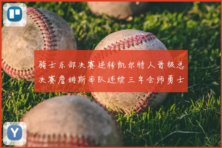 骑士东部决赛逆转凯尔特人晋级总决赛詹姆斯率队连续三年会师勇士
