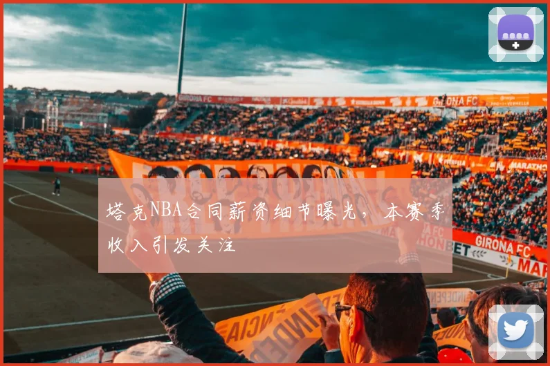 塔克NBA合同薪资细节曝光，本赛季收入引发关注