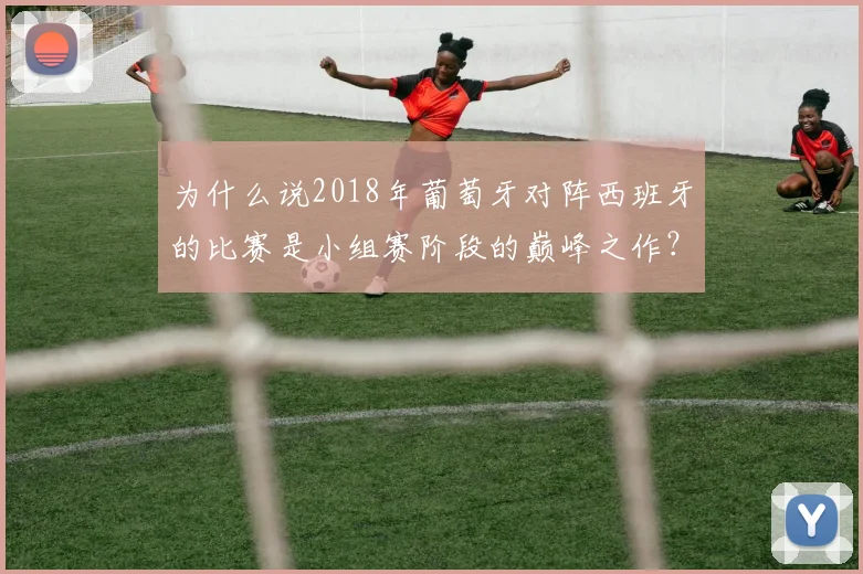 为什么说2018年葡萄牙对阵西班牙的比赛是小组赛阶段的巅峰之作？