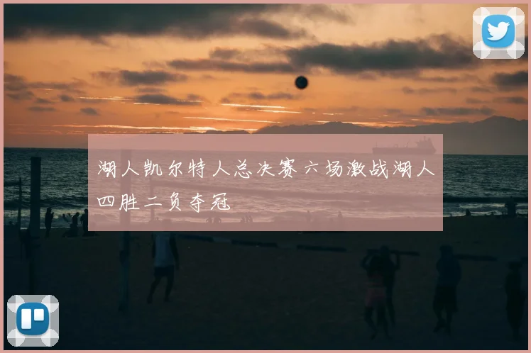 湖人凯尔特人总决赛六场激战湖人四胜二负夺冠