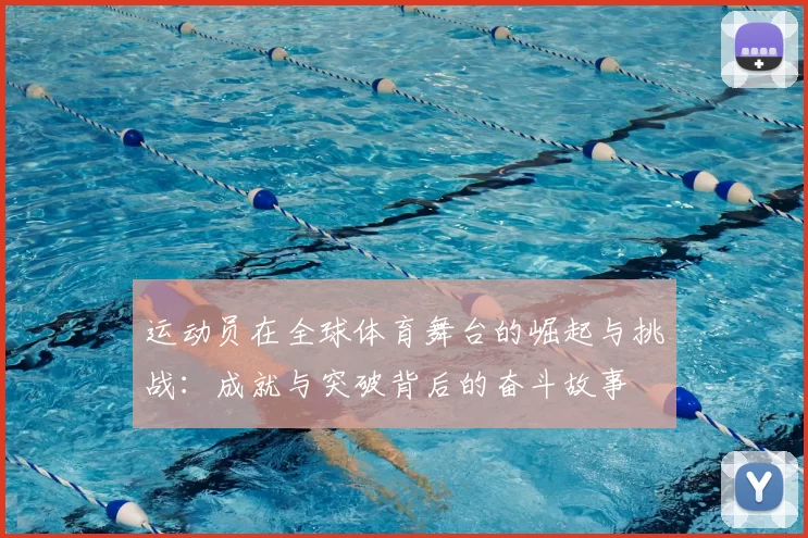运动员在全球体育舞台的崛起与挑战：成就与突破背后的奋斗故事