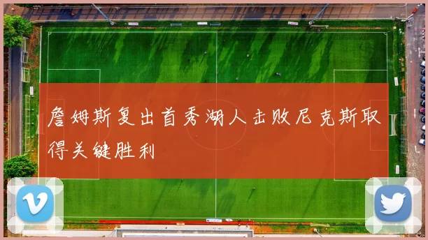 詹姆斯复出首秀湖人击败尼克斯取得关键胜利