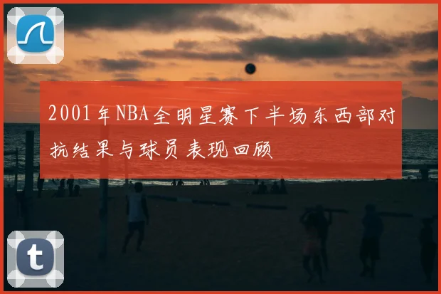 2001年NBA全明星赛下半场东西部对抗结果与球员表现回顾