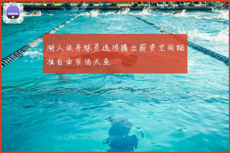 湖人放弃球员选项腾出薪资空间瞄准自由市场大鱼