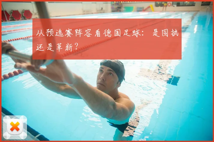 从预选赛阵容看德国足球:是固执还是革新?