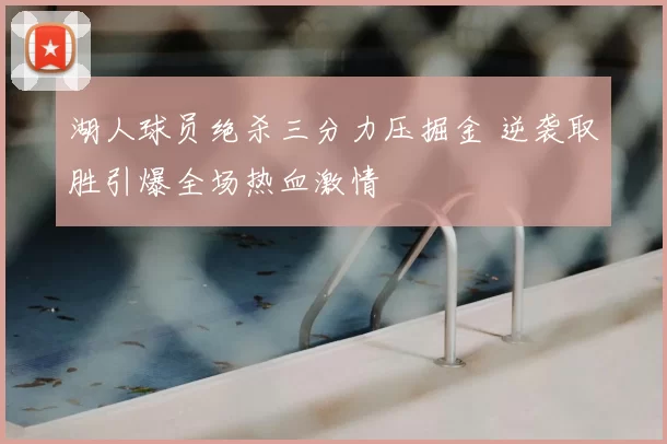 湖人球员绝杀三分力压掘金 逆袭取胜引爆全场热血激情