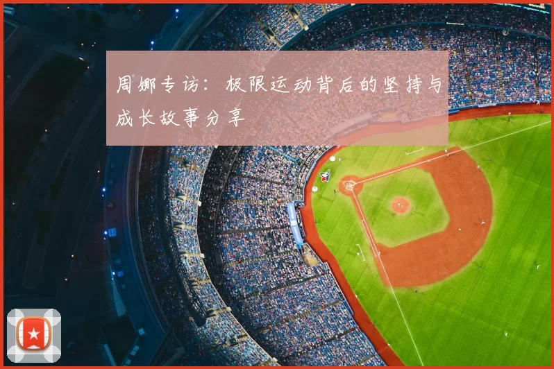 周娜专访：极限运动背后的坚持与成长故事分享