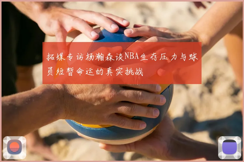 拓媒专访杨瀚森谈NBA生存压力与球员短暂命运的真实挑战